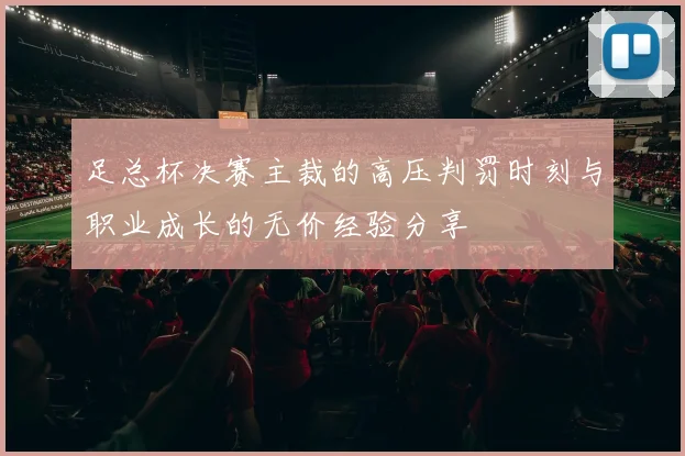足总杯决赛主裁的高压判罚时刻与职业成长的无价经验分享
