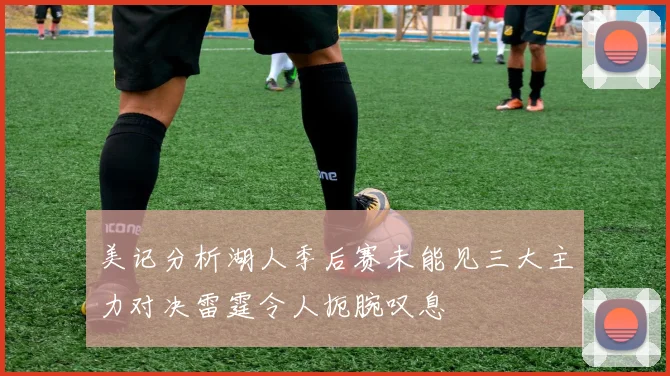 美记分析湖人季后赛未能见三大主力对决雷霆令人扼腕叹息