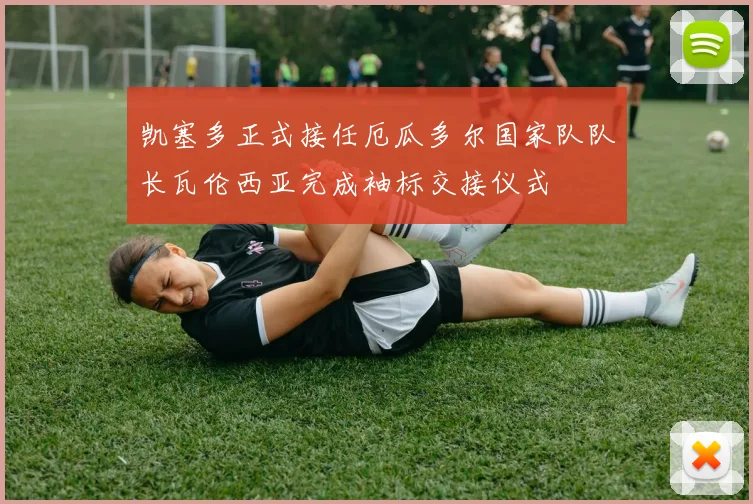凯塞多正式接任厄瓜多尔国家队队长瓦伦西亚完成袖标交接仪式