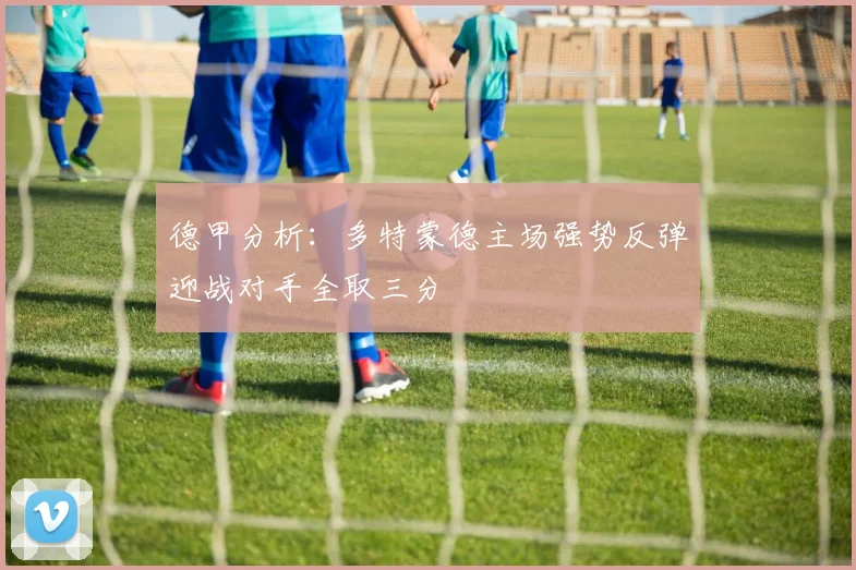 德甲分析：多特蒙德主场强势反弹迎战对手全取三分