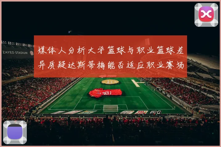 媒体人分析大学篮球与职业篮球差异质疑达斯蒂梅能否适应职业赛场
