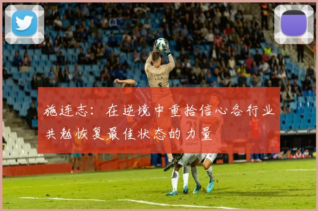 施连志：在逆境中重拾信心各行业共勉恢复最佳状态的力量
